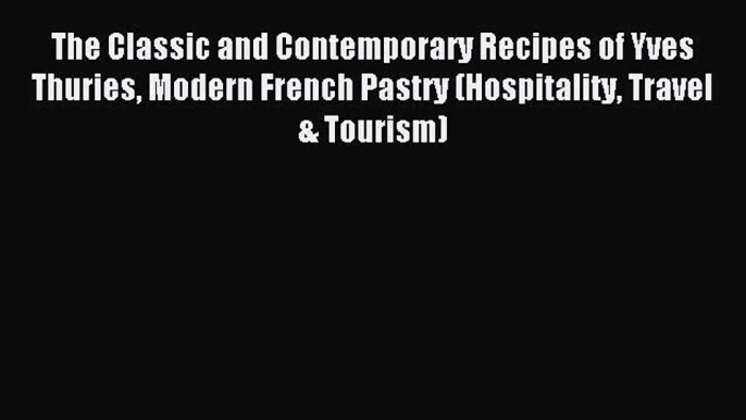 Read The Classic and Contemporary Recipes of Yves Thuries Modern French Pastry (Hospitality