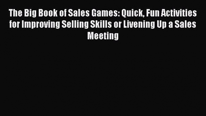 Download The Big Book of Sales Games: Quick Fun Activities for Improving Selling Skills or