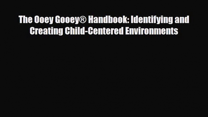 [PDF] The Ooey Gooey® Handbook: Identifying and Creating Child-Centered Environments [Download]