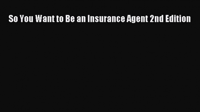 PDF So You Want to Be an Insurance Agent 2nd Edition  EBook