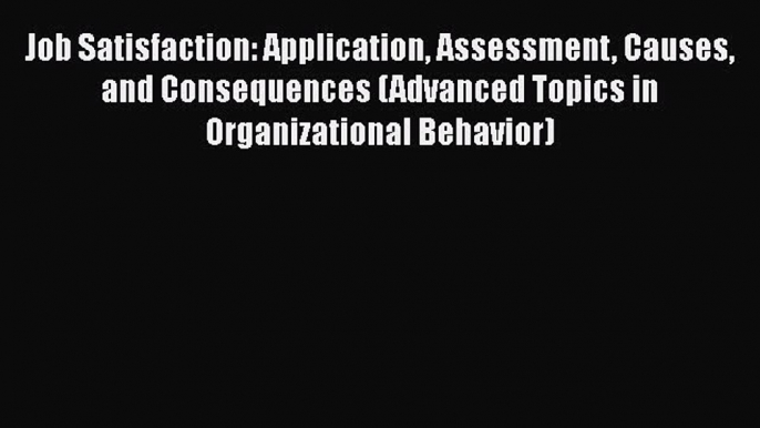 PDF Job Satisfaction: Application Assessment Causes and Consequences (Advanced Topics in Organizational