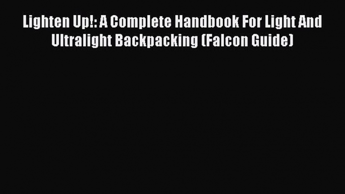 Read Lighten Up!: A Complete Handbook For Light And Ultralight Backpacking (Falcon Guide) Ebook