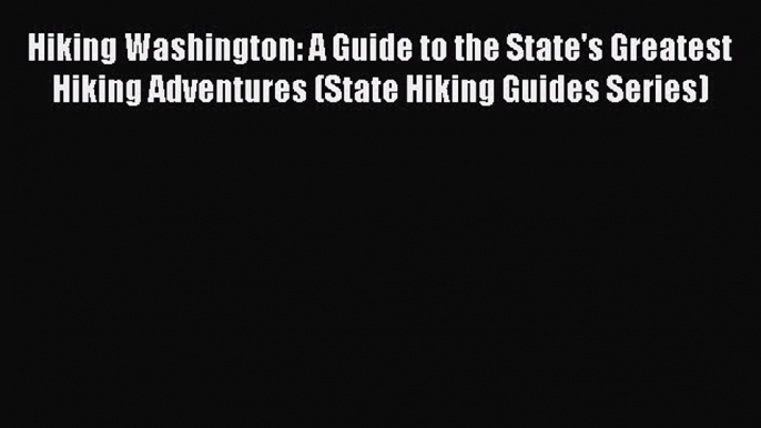 Read Hiking Washington: A Guide to the State's Greatest Hiking Adventures (State Hiking Guides