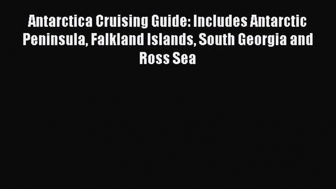 Read Antarctica Cruising Guide: Includes Antarctic Peninsula Falkland Islands South Georgia