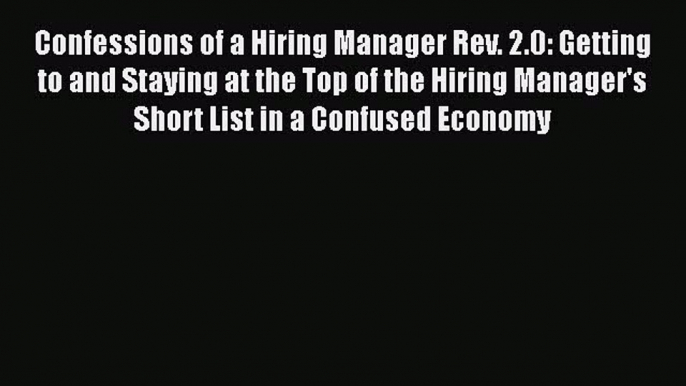 [PDF] Confessions of a Hiring Manager Rev. 2.0: Getting to and Staying at the Top of the Hiring