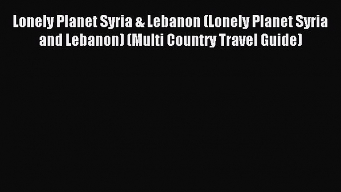 Read Lonely Planet Syria & Lebanon (Lonely Planet Syria and Lebanon) (Multi Country Travel