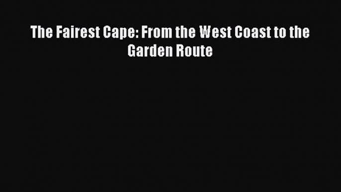 Read The Fairest Cape: From the West Coast to the Garden Route Ebook Free