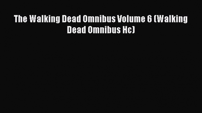 [Download PDF] The Walking Dead Omnibus Volume 6 (Walking Dead Omnibus Hc)  Full eBook