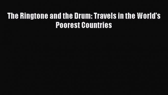 Download The Ringtone and the Drum: Travels in the World's Poorest Countries Ebook Free