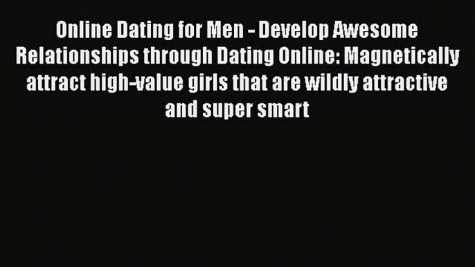 Download Online Dating for Men - Develop Awesome Relationships through Dating Online: Magnetically