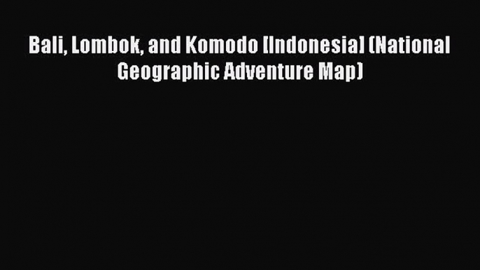 Read Bali Lombok and Komodo [Indonesia] (National Geographic Adventure Map) Ebook Free