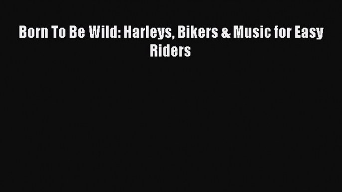 Ebook Born To Be Wild: Harleys Bikers & Music for Easy Riders Download Online