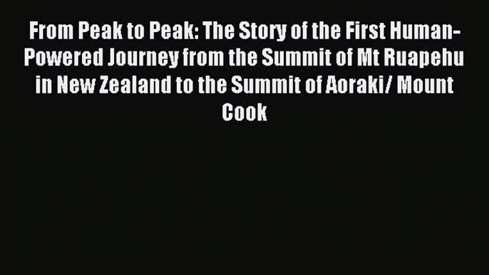 Read From Peak to Peak: The Story of the First Human-Powered Journey from the Summit of Mt