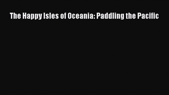 Download The Happy Isles of Oceania: Paddling the Pacific Ebook Free