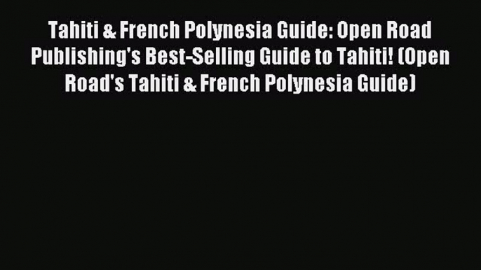 Read Tahiti & French Polynesia Guide: Open Road Publishing's Best-Selling Guide to Tahiti!