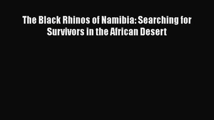 [Download] The Black Rhinos of Namibia: Searching for Survivors in the African Desert [Read]