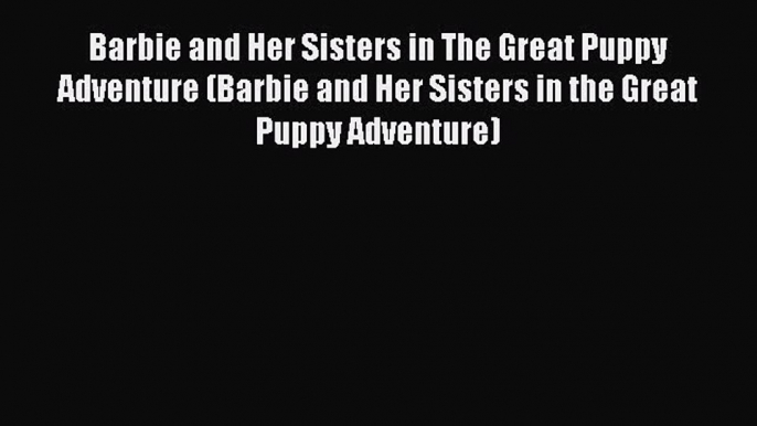 [PDF Download] Barbie and Her Sisters in The Great Puppy Adventure (Barbie and Her Sisters