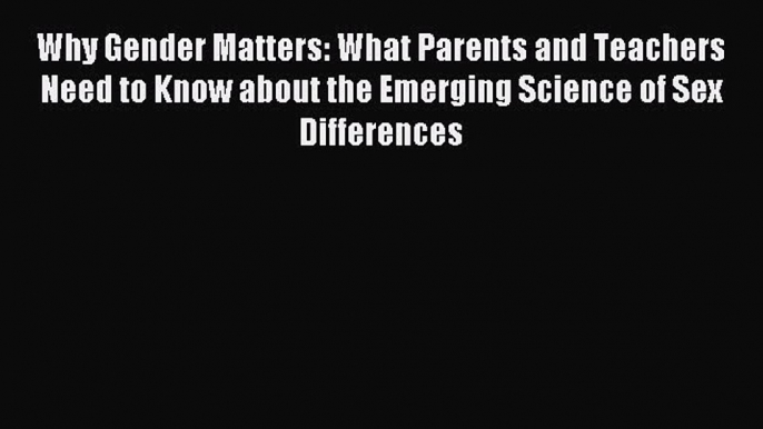 Download Why Gender Matters: What Parents and Teachers Need to Know about the Emerging Science