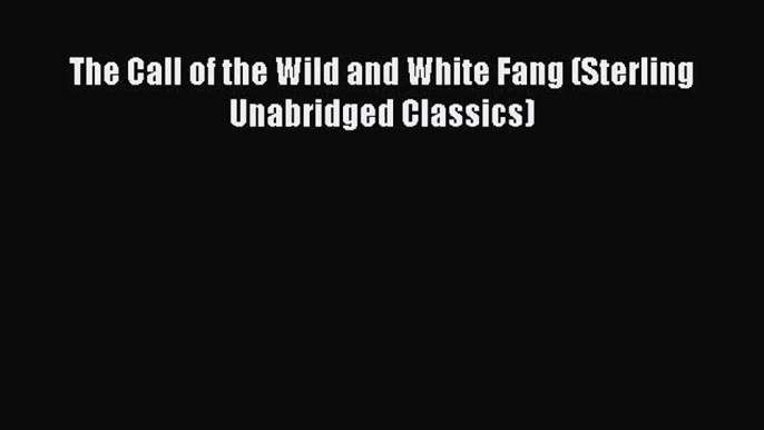 [PDF] The Call of the Wild and White Fang (Sterling Unabridged Classics) [Download] Online