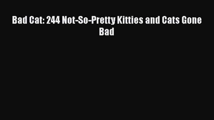 [PDF] Bad Cat: 244 Not-So-Pretty Kitties and Cats Gone Bad [Download] Full Ebook