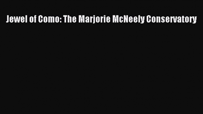 [PDF] Jewel of Como: The Marjorie McNeely Conservatory [Download] Online