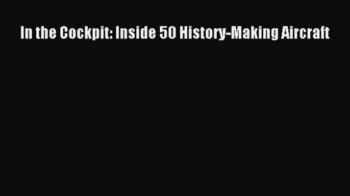 Read In the Cockpit: Inside 50 History-Making Aircraft Ebook Free