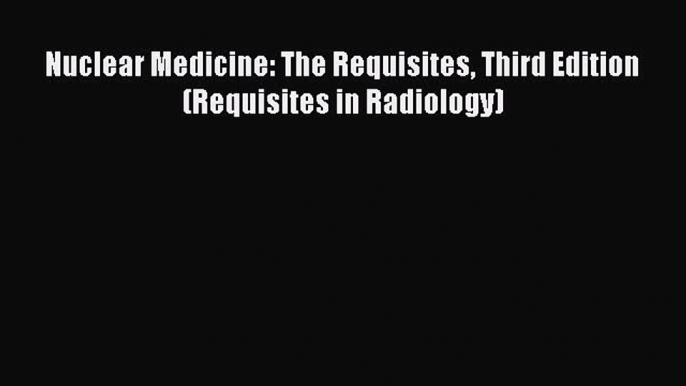 Download Nuclear Medicine: The Requisites Third Edition (Requisites in Radiology) Free Full