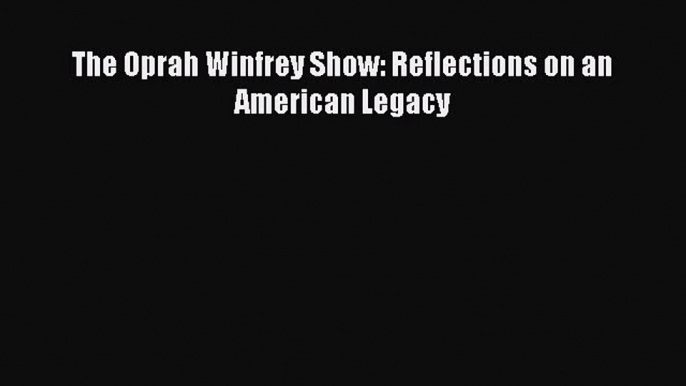 Download The Oprah Winfrey Show: Reflections on an American Legacy  Read Online