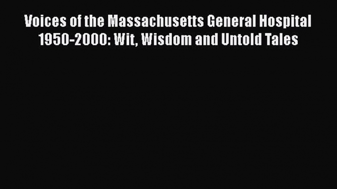 Download Voices of the Massachusetts General Hospital 1950-2000: Wit Wisdom and Untold Tales