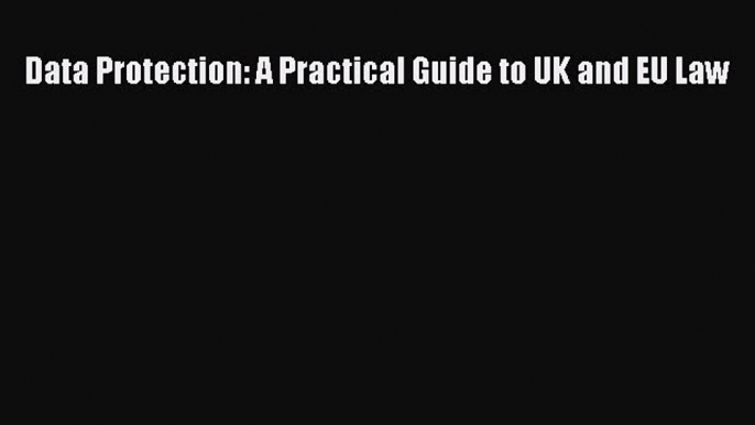 Download Data Protection: A Practical Guide to UK and EU Law Free Books