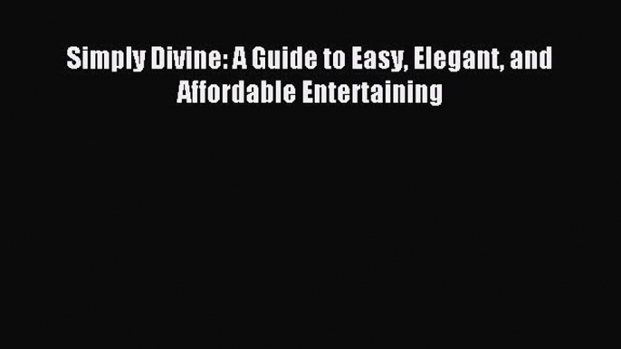 Read Simply Divine: A Guide to Easy Elegant and Affordable Entertaining Ebook Free