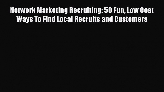 [PDF] Network Marketing Recruiting: 50 Fun Low Cost Ways To Find Local Recruits and Customers