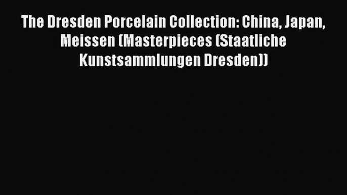 Download The Dresden Porcelain Collection: China Japan Meissen (Masterpieces (Staatliche Kunstsammlungen