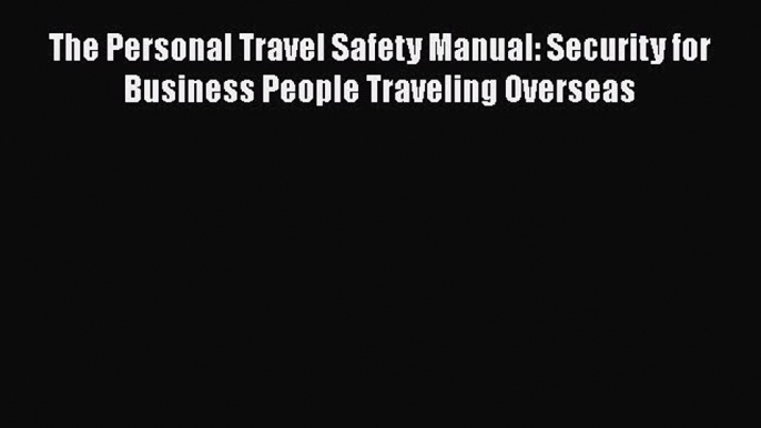 [PDF] The Personal Travel Safety Manual: Security for Business People Traveling Overseas Read