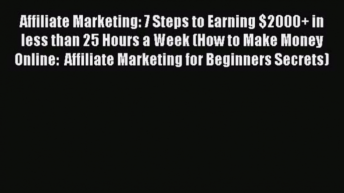 [PDF] Affiliate Marketing: 7 Steps to Earning $2000+ in less than 25 Hours a Week (How to Make