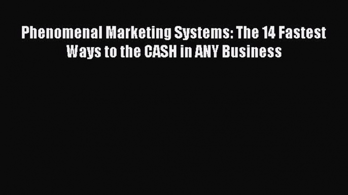 [PDF] Phenomenal Marketing Systems: The 14 Fastest Ways to the CASH in ANY Business Download