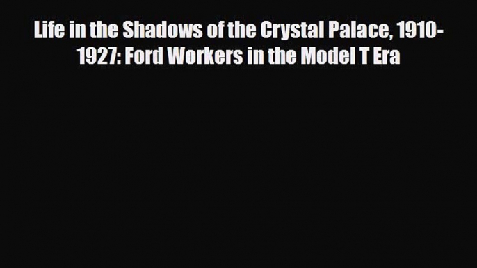 [PDF] Life in the Shadows of the Crystal Palace 1910-1927: Ford Workers in the Model T Era