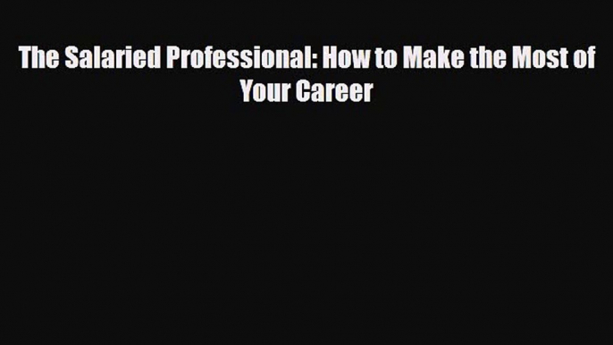 [PDF] The Salaried Professional: How to Make the Most of Your Career Read Full Ebook