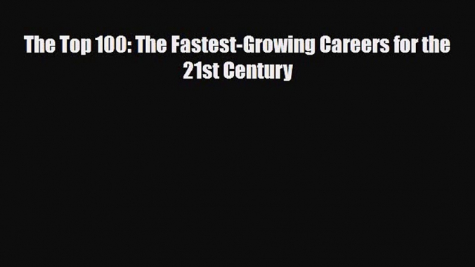 [PDF] The Top 100: The Fastest-Growing Careers for the 21st Century Read Full Ebook