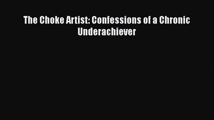 [PDF] The Choke Artist: Confessions of a Chronic Underachiever [Download] Full Ebook