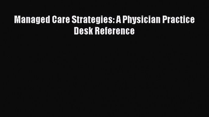 Download Managed Care Strategies: A Physician Practice Desk Reference  Read Online