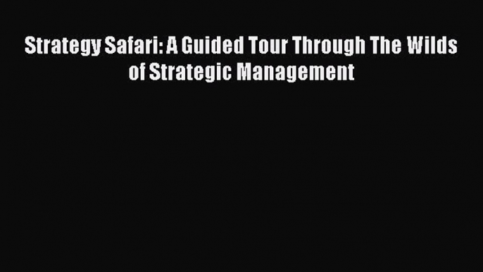 Download Strategy Safari: A Guided Tour Through The Wilds of Strategic Management  Read Online