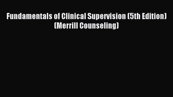 Download Fundamentals of Clinical Supervision (5th Edition) (Merrill Counseling) Ebook Online