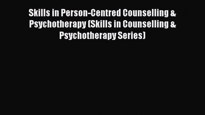 Download Skills in Person-Centred Counselling & Psychotherapy (Skills in Counselling & Psychotherapy