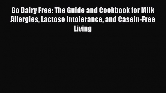 Read Go Dairy Free: The Guide and Cookbook for Milk Allergies Lactose Intolerance and Casein-Free