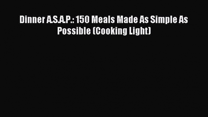 Read Dinner A.S.A.P.: 150 Meals Made As Simple As Possible (Cooking Light) PDF Free