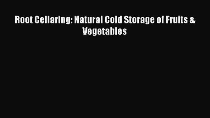 Read Root Cellaring: Natural Cold Storage of Fruits & Vegetables Ebook Free