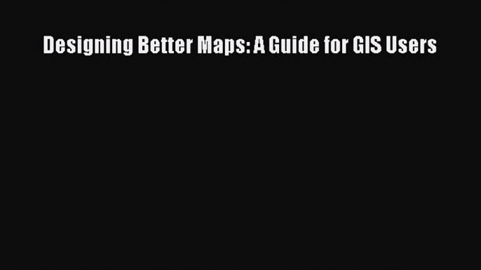 Download Designing Better Maps: A Guide for GIS Users PDF Online