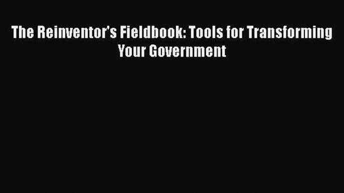 [PDF] The Reinventor's Fieldbook: Tools for Transforming Your Government Read Full Ebook