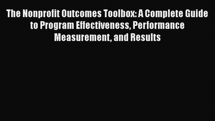 [PDF] The Nonprofit Outcomes Toolbox: A Complete Guide to Program Effectiveness Performance